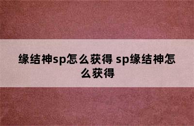 缘结神sp怎么获得 sp缘结神怎么获得